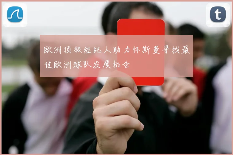 欧洲顶级经纪人助力怀斯曼寻找最佳欧洲球队发展机会