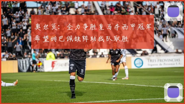 奥尔莫：全力争胜皇马夺西甲冠军希望姆巴佩缺阵助我队取胜