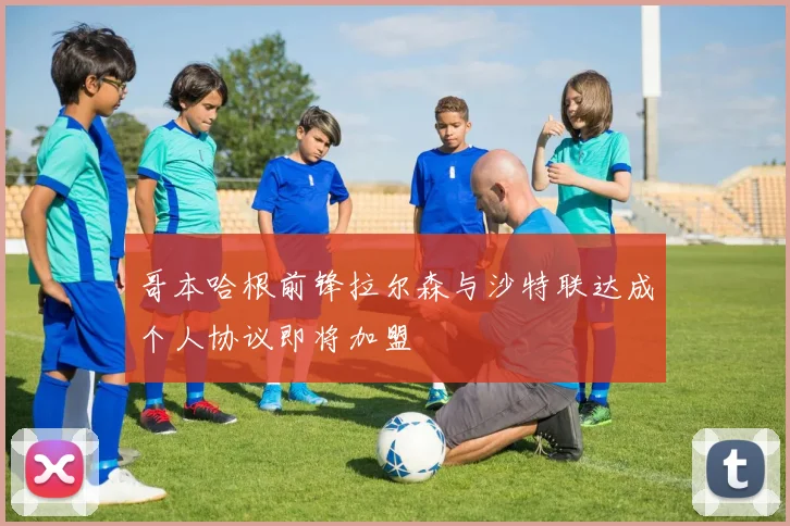 哥本哈根前锋拉尔森与沙特联达成个人协议即将加盟