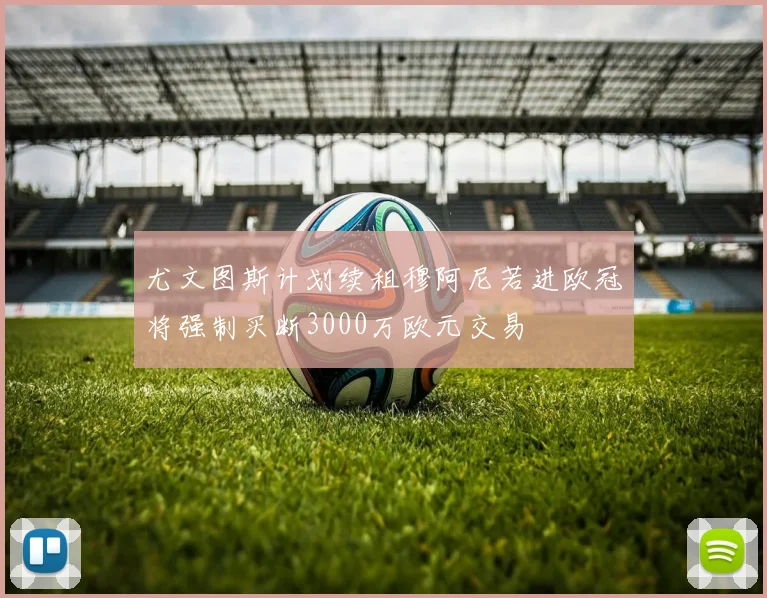 尤文图斯计划续租穆阿尼若进欧冠将强制买断3000万欧元交易