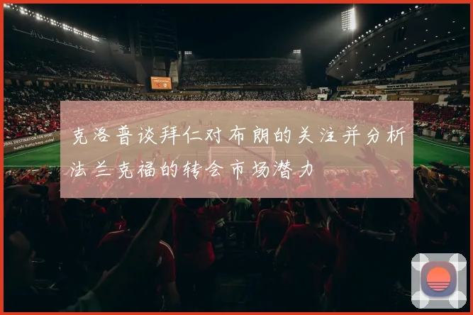 克洛普谈拜仁对布朗的关注并分析法兰克福的转会市场潜力