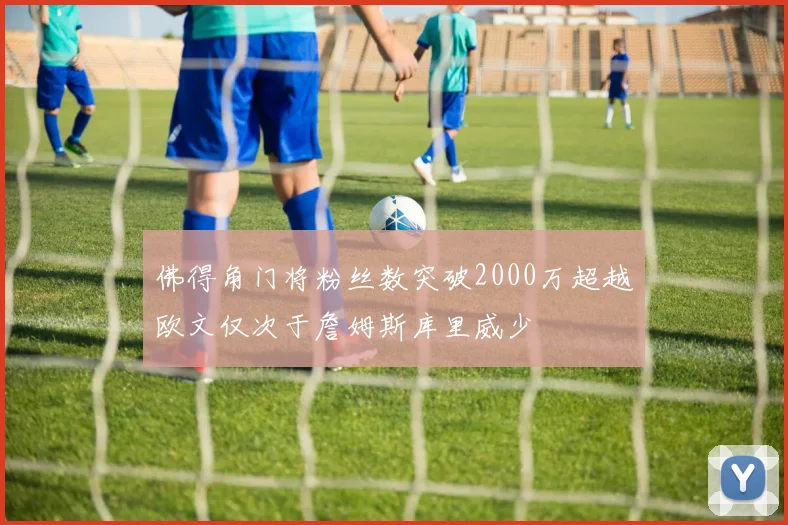 佛得角门将粉丝数突破2000万超越欧文仅次于詹姆斯库里威少