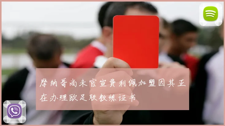 摩纳哥尚未官宣费利佩加盟因其正在办理欧足联教练证书