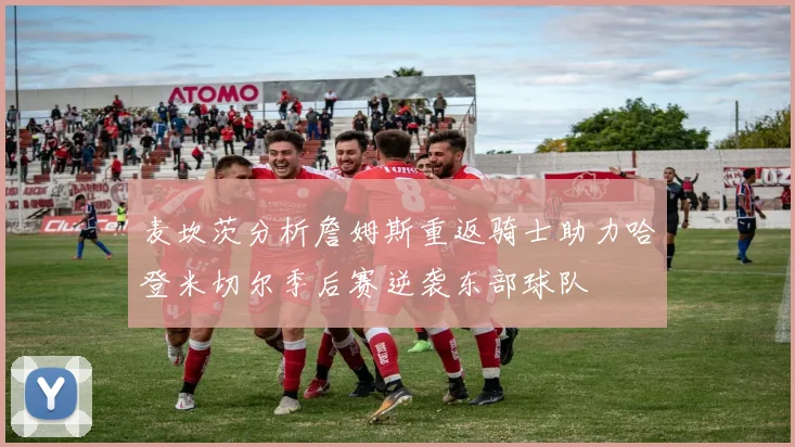 麦坎茨分析詹姆斯重返骑士助力哈登米切尔季后赛逆袭东部球队