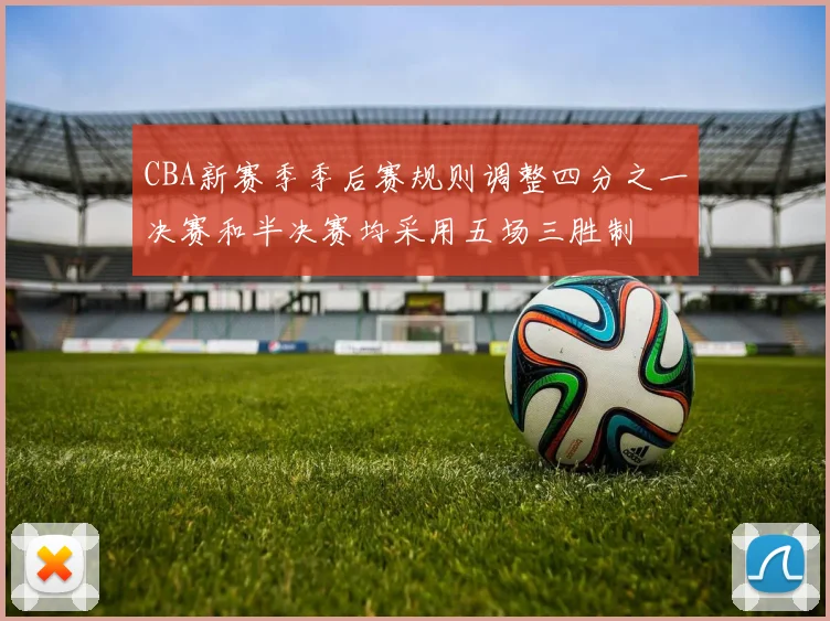 CBA新赛季季后赛规则调整四分之一决赛和半决赛均采用五场三胜制